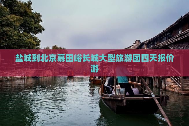 盐城到北京慕田峪长城大型旅游团四天报价游