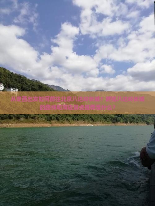 从定西出发如何前往北京八达岭长城？游览八达岭长城的路线和周边景点推荐是什么？