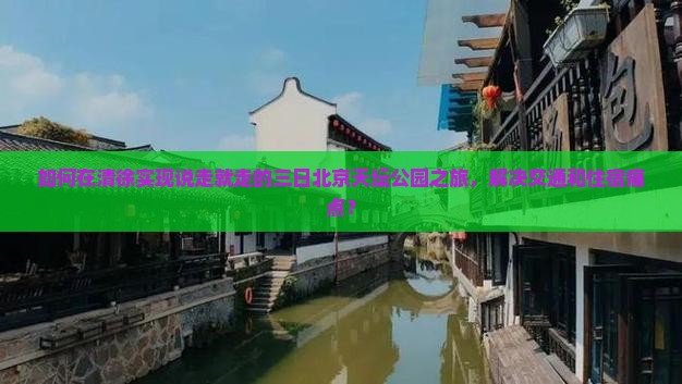 如何在清徐实现说走就走的三日北京天坛公园之旅，解决交通和住宿痛点？