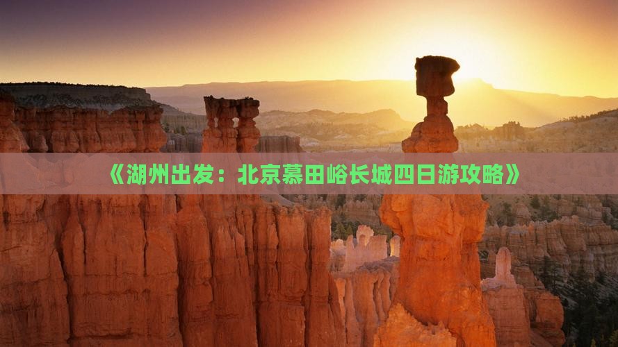 《湖州出发：北京慕田峪长城四日游攻略》