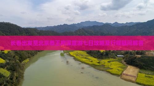 长春出发至北京恭王府深度游七日攻略及行程疑问解答