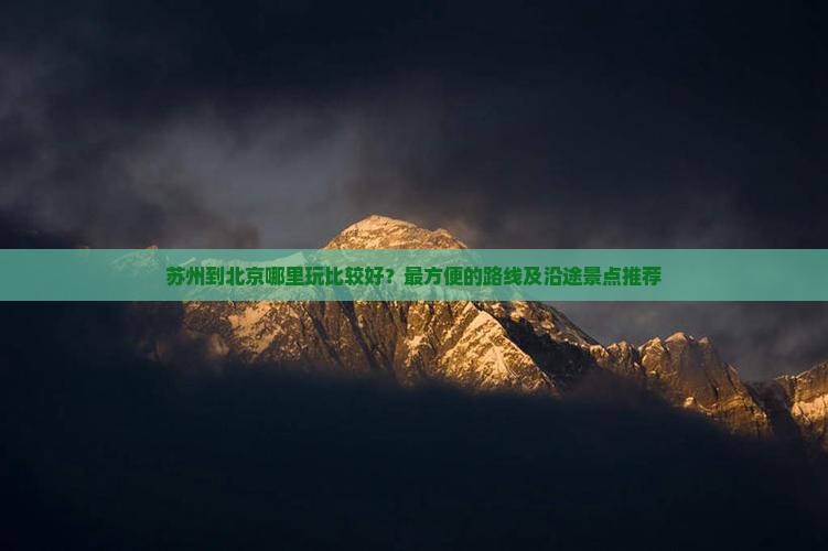 苏州到北京哪里玩比较好？最方便的路线及沿途景点推荐