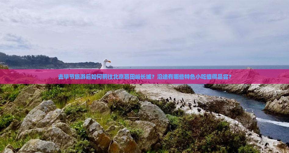 去毕节旅游后如何前往北京慕田峪长城？沿途有哪些特色小吃值得品尝？