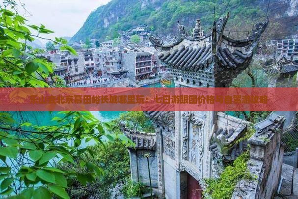 乐山去北京慕田峪长城哪里玩：七日游跟团价格与自驾游攻略
