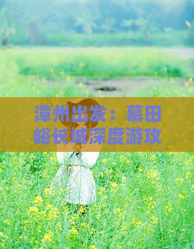 漳州出发:慕田峪长城深度游攻略指南 漳州出发:慕田峪长城深度游攻略指南