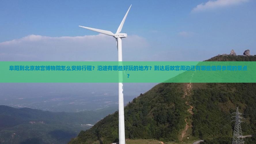 阜阳到北京故宫博物院怎么安排行程？沿途有哪些好玩的地方？到达后故宫周边还有哪些值得参观的景点？