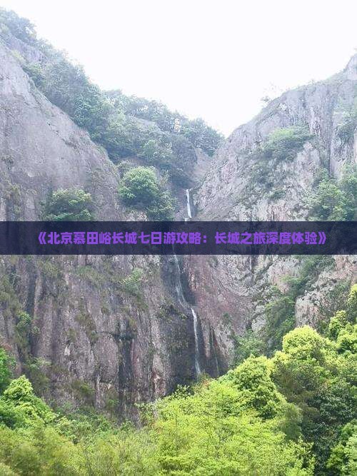 《北京慕田峪长城七日游攻略：长城之旅深度体验》
