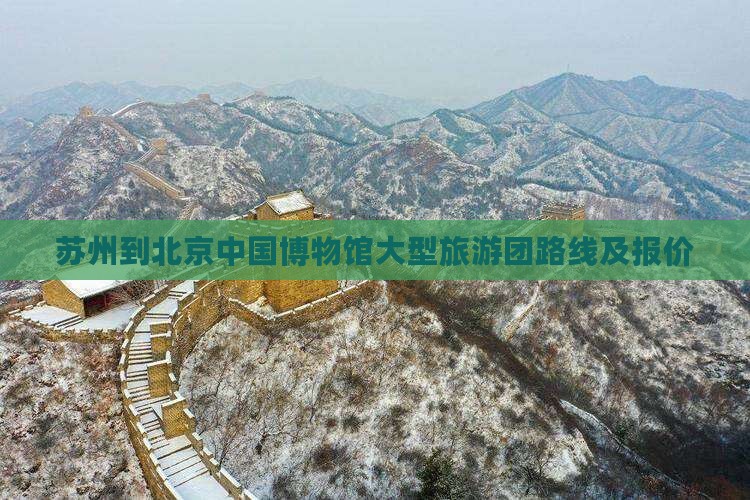 苏州到北京中国博物馆大型旅游团路线及报价