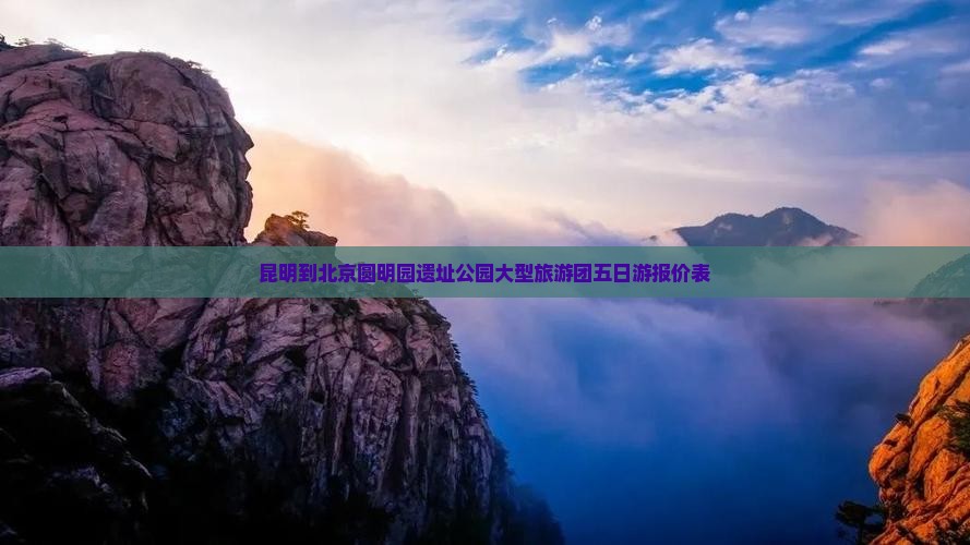 昆明到北京圆明园遗址公园大型旅游团五日游报价表