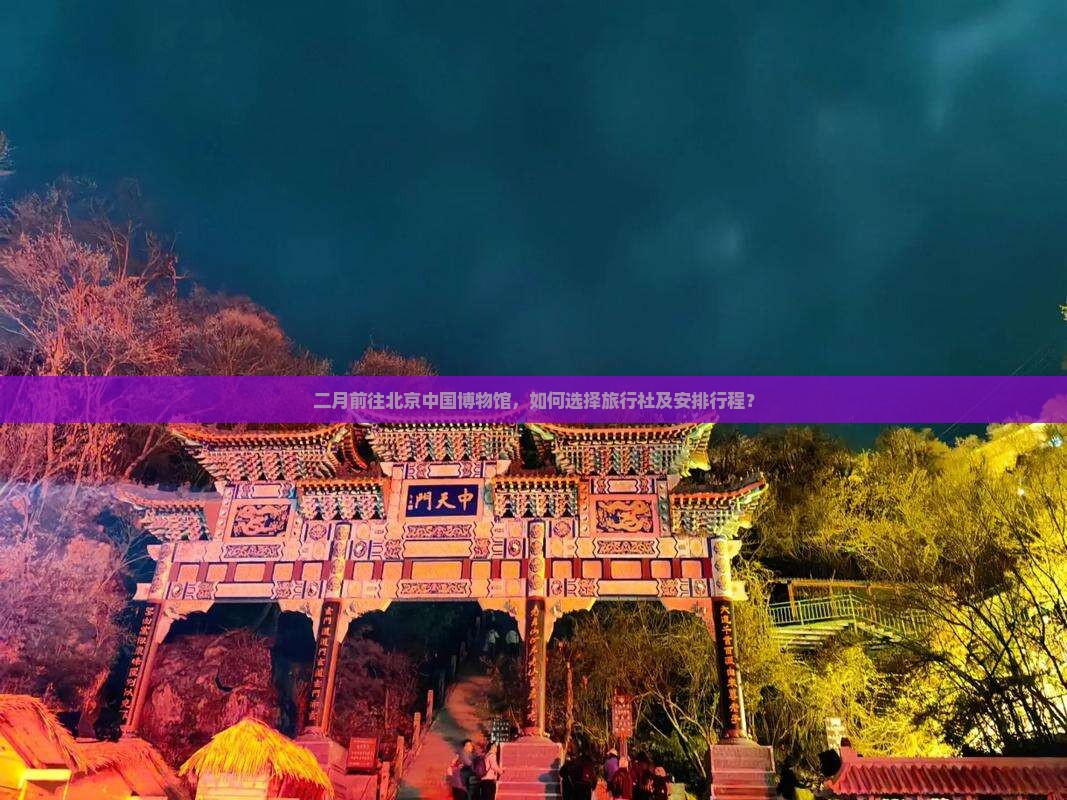 二月前往北京中国博物馆，如何选择旅行社及安排行程？