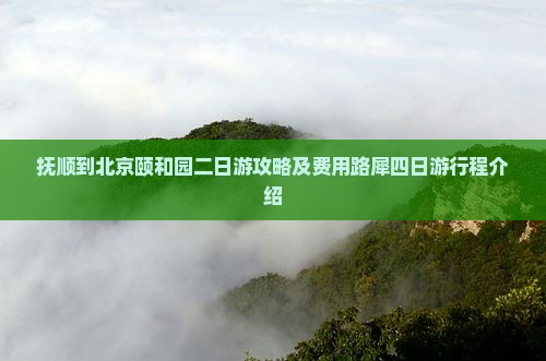 抚顺到北京颐和园二日游攻略及费用路犀四日游行程介绍