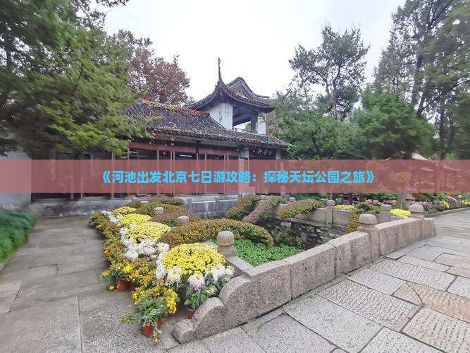 《河池出发北京七日游攻略：探秘天坛公园之旅》