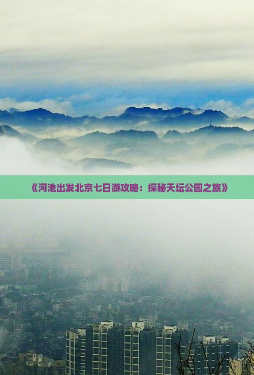 《河池出发北京七日游攻略：探秘天坛公园之旅》