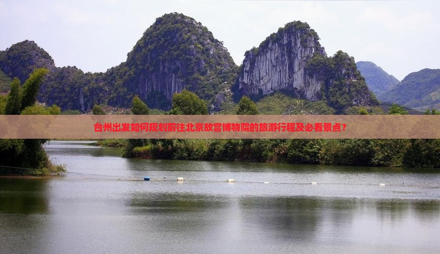 台州出发如何规划前往北京故宫博物院的旅游行程及必看景点？
