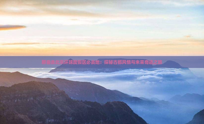 那曲去北京环球度假区必去地：探秘古都风情与未来奇迹之旅