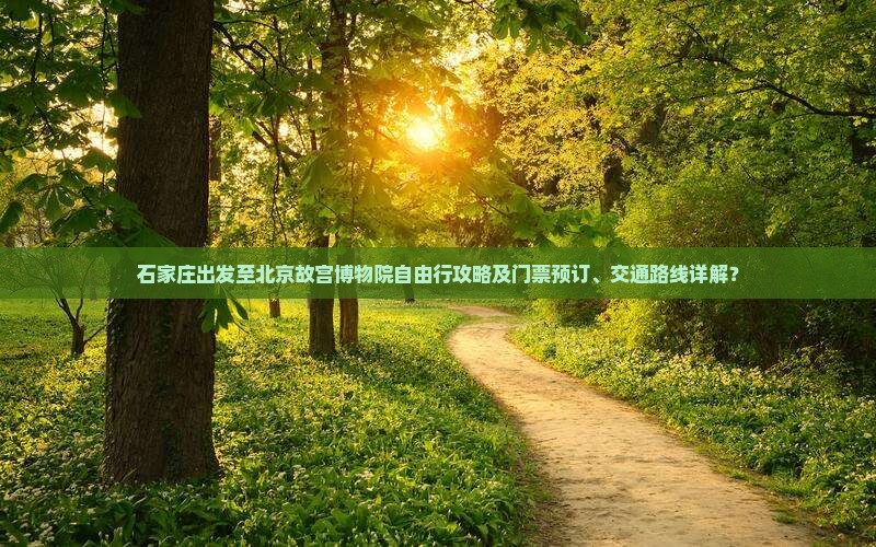 石家庄出发至北京故宫博物院自由行攻略及门票预订、交通路线详解？