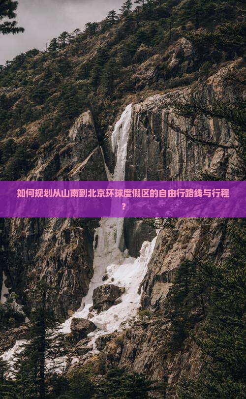 如何规划从山南到北京环球度假区的自由行路线与行程？