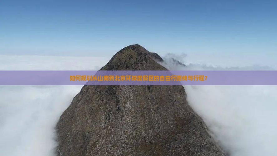 如何规划从山南到北京环球度假区的自由行路线与行程？