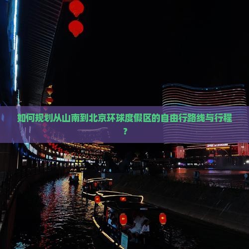 如何规划从山南到北京环球度假区的自由行路线与行程？