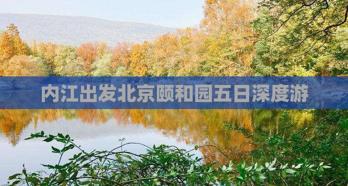 内江出发北京颐和园五日深度游
