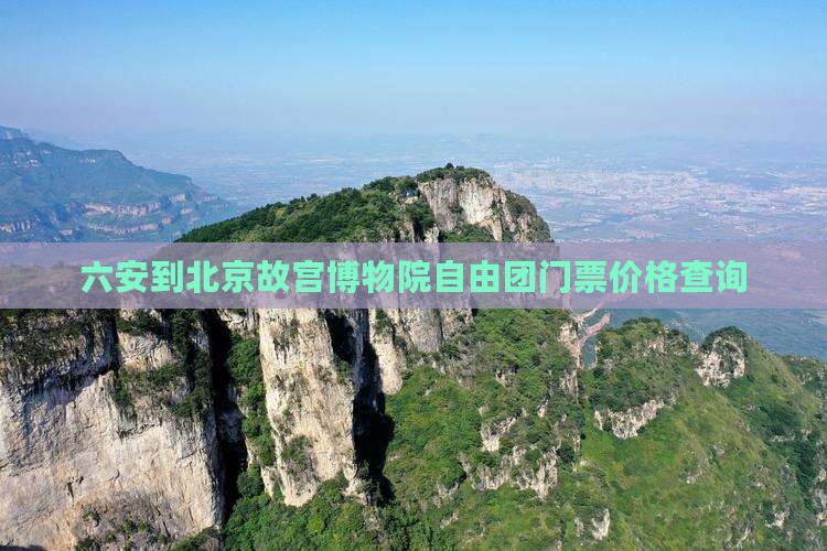 六安到北京故宫博物院自由团门票价格查询
