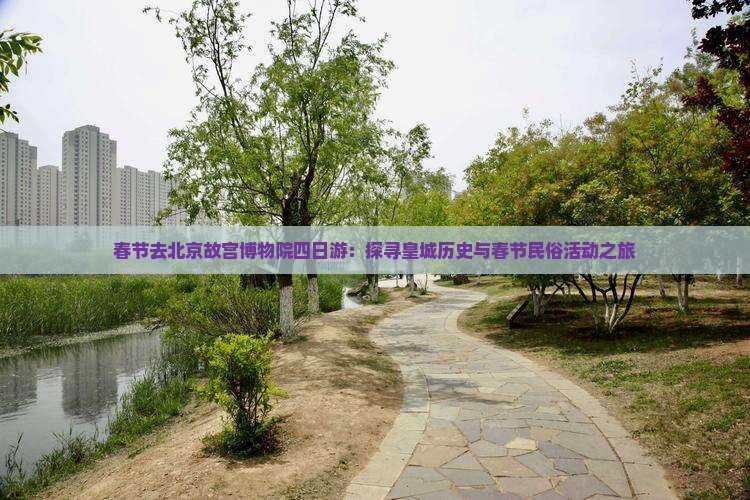 春节去北京故宫博物院四日游：探寻皇城历史与春节民俗活动之旅