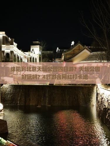 绵阳到北京天坛公园四日游？天坛公园好玩吗？4日游含网红打卡地
