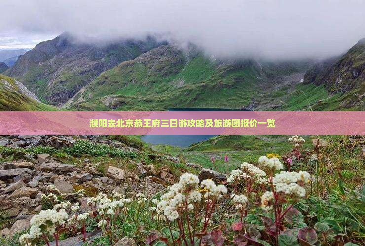 濮阳去北京恭王府三日游攻略及旅游团报价一览