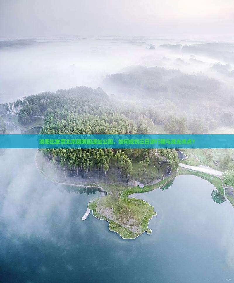 洛阳出发至北京圆明园遗址公园，如何规划三日游行程与观光亮点？