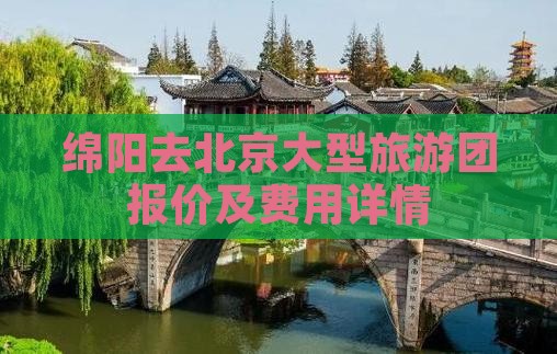 绵阳去北京大型旅游团报价及费用详情
