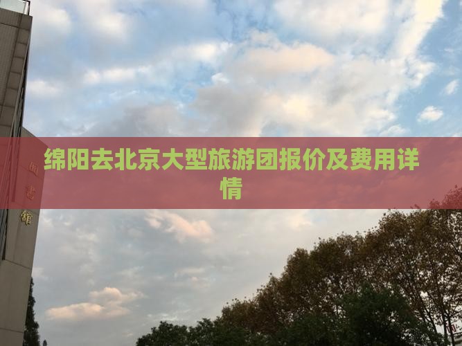 绵阳去北京大型旅游团报价及费用详情