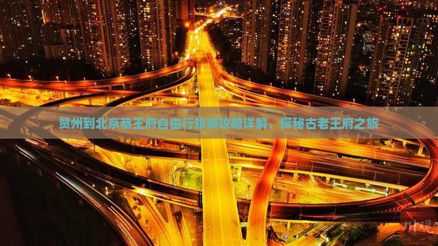 贺州到北京恭王府自由行旅游攻略详解，探秘古老王府之旅
