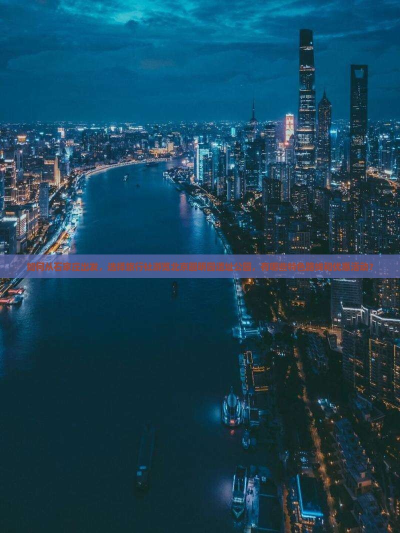 如何从石家庄出发，选择旅行社游览北京圆明园遗址公园，有哪些特色路线和优惠活动？