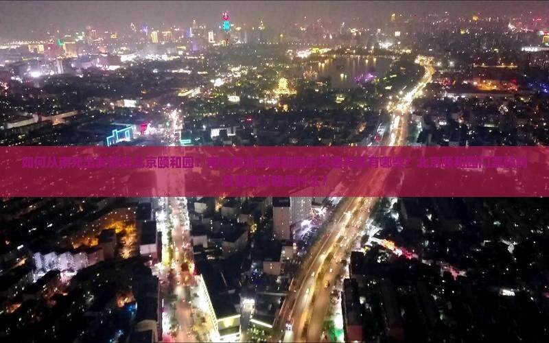 如何从南充出发前往北京颐和园？南充到北京颐和园的交通方式有哪些？北京颐和园门票预约及游览攻略是什么？