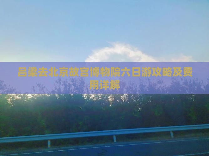 吕梁去北京故宫博物院六日游攻略及费用详解