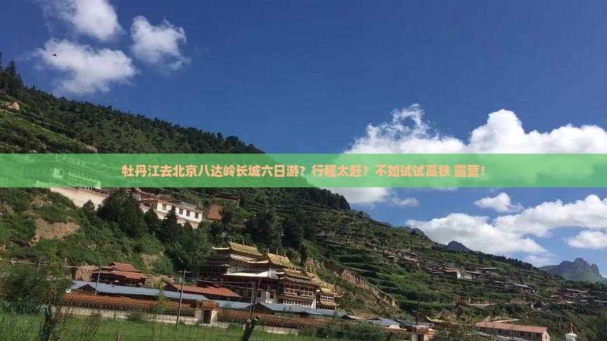 牡丹江去北京八达岭长城六日游？行程太赶？不如试试高铁+露营！