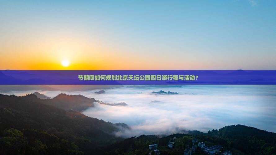 节期间如何规划北京天坛公园四日游行程与活动？