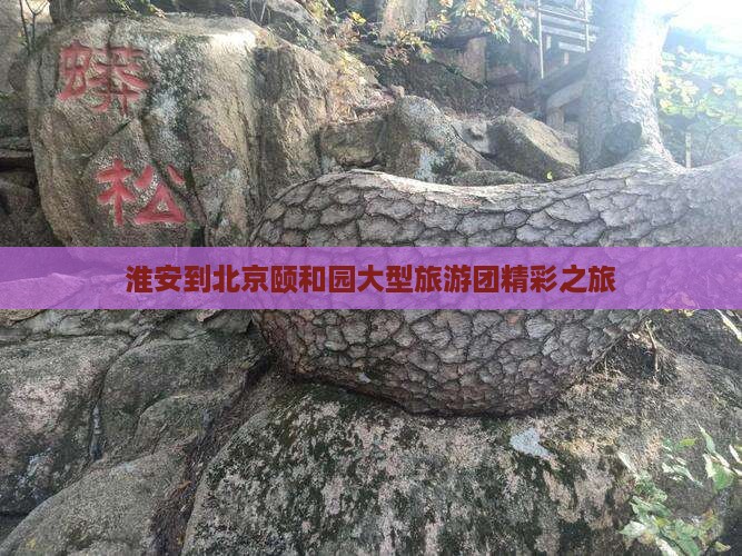 淮安到北京颐和园大型旅游团精彩之旅