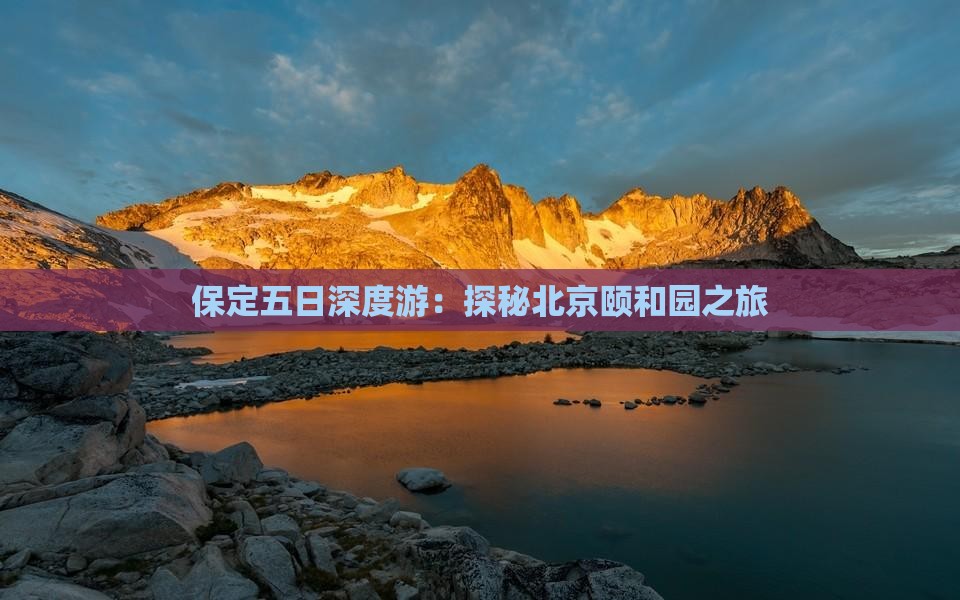 保定五日深度游：探秘北京颐和园之旅