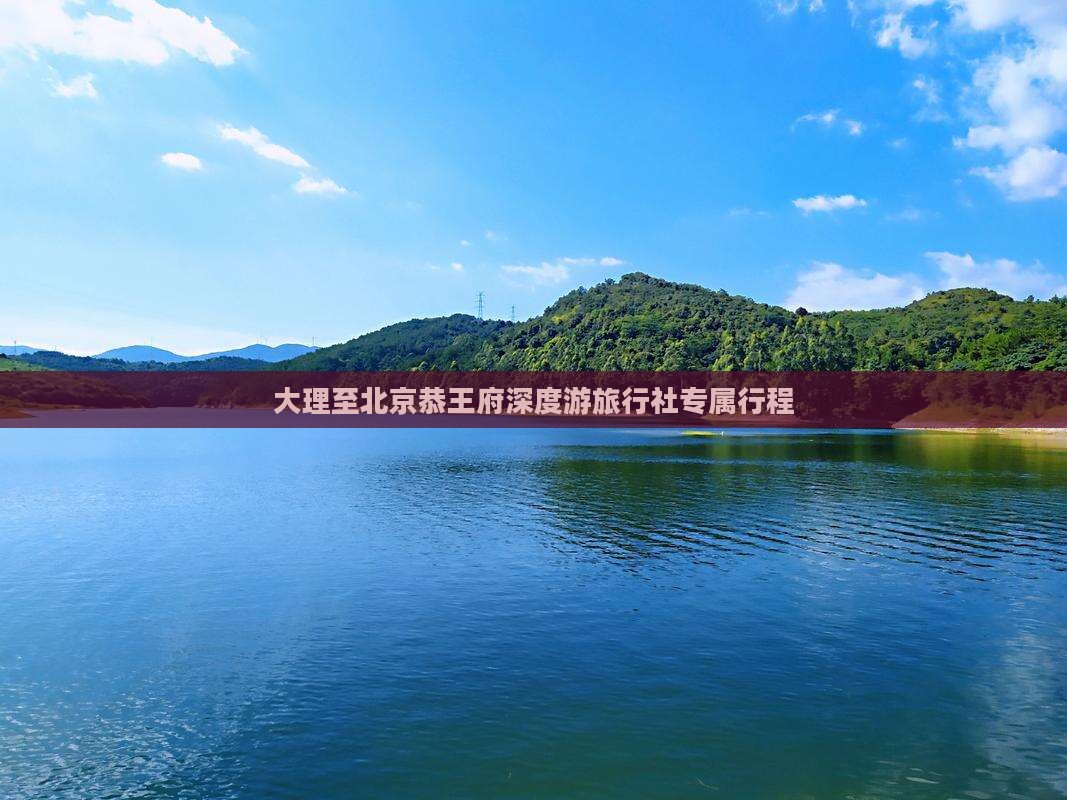 大理至北京恭王府深度游旅行社专属行程