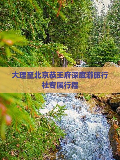 大理至北京恭王府深度游旅行社专属行程