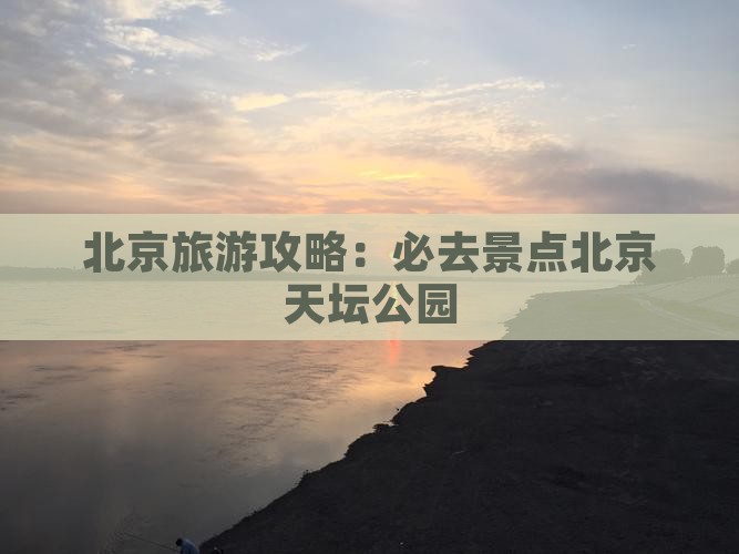 北京旅游攻略：必去景点北京天坛公园