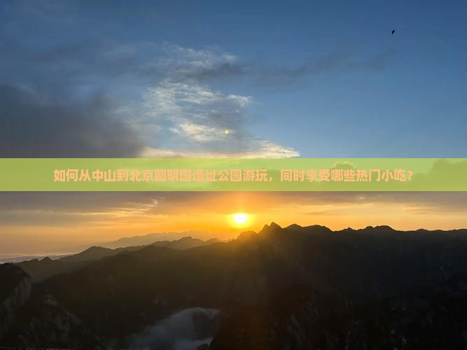 如何从中山到北京圆明园遗址公园游玩，同时享受哪些热门小吃？