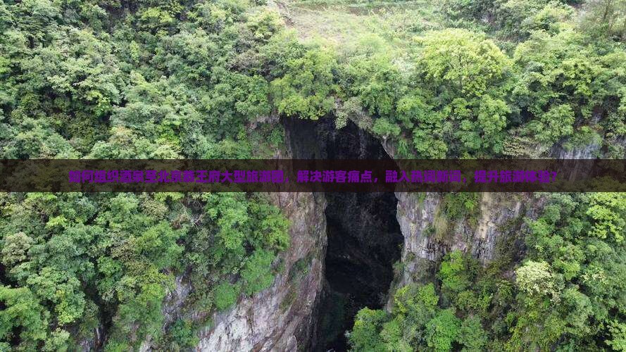 如何组织酒泉至北京恭王府大型旅游团，解决游客痛点，融入热词新词，提升旅游体验？