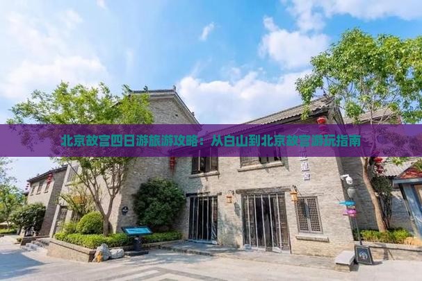 北京故宫四日游旅游攻略：从白山到北京故宫游玩指南