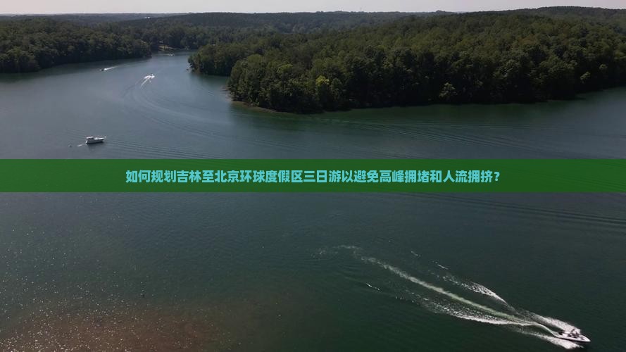 如何规划吉林至北京环球度假区三日游以避免高峰拥堵和人流拥挤？