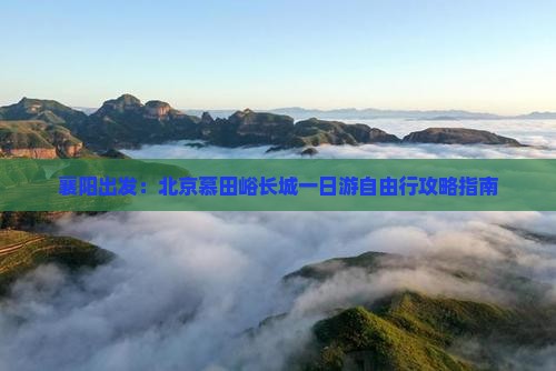 襄阳出发：北京慕田峪长城一日游自由行攻略指南