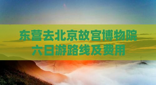 东营去北京故宫博物院六日游路线及费用