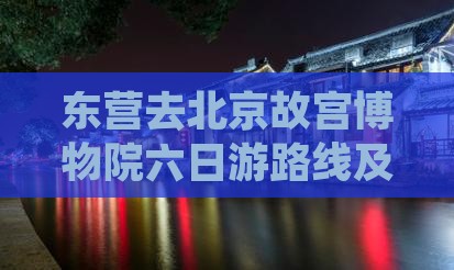 东营去北京故宫博物院六日游路线及费用