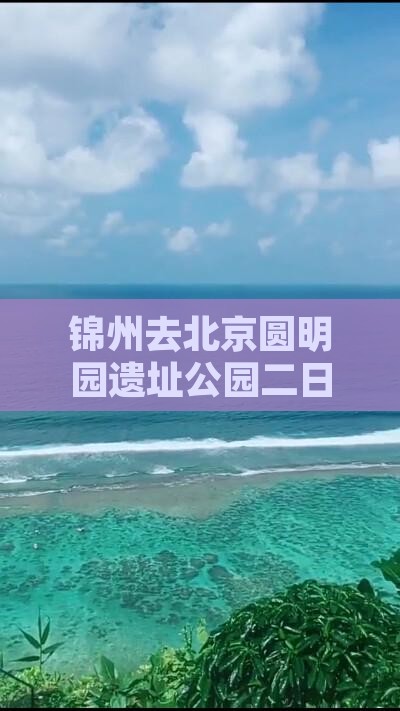 锦州去北京圆明园遗址公园二日游攻略及费用